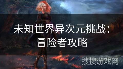 未知世界异次元挑战：冒险者攻略