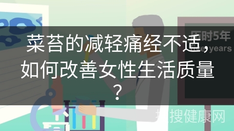 菜苔的减轻痛经不适，如何改善女性生活质量？