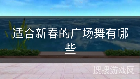 适合新春的广场舞有哪些