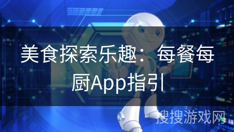 美食探索乐趣：每餐每厨App指引