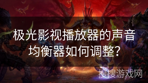 极光影视播放器的声音均衡器如何调整？