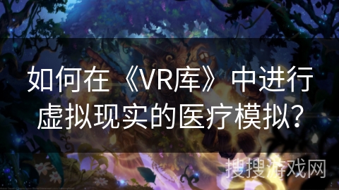 如何在《VR库》中进行虚拟现实的医疗模拟？