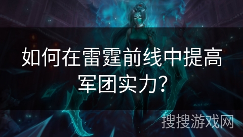 如何在雷霆前线中提高军团实力？