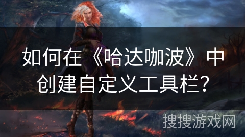 如何在《哈达咖波》中创建自定义工具栏？