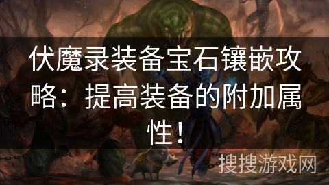 伏魔录装备宝石镶嵌攻略：提高装备的附加属性！