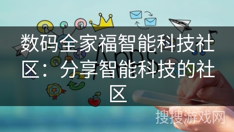 数码全家福智能科技社区：分享智能科技的社区