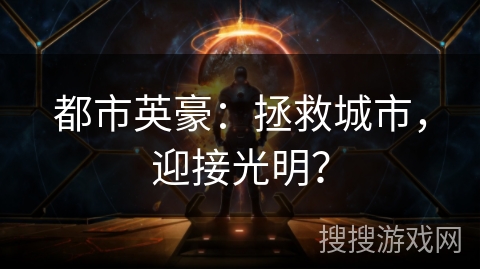 都市英豪：拯救城市，迎接光明？