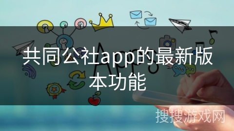 共同公社app的最新版本功能 共同公社app的最新版本功能