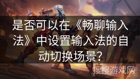 是否可以在《畅聊输入法》中设置输入法的自动切换场景？