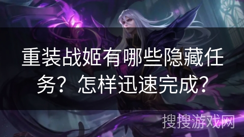 重装战姬有哪些隐藏任务？怎样迅速完成？