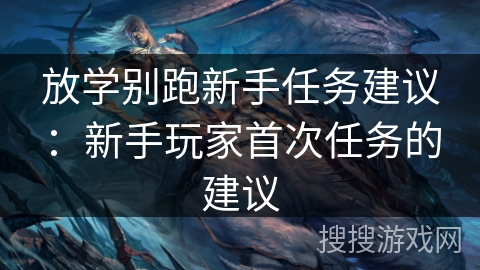 放学别跑新手任务建议：新手玩家首次任务的建议