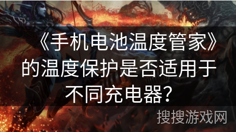 《手机电池温度管家》的温度保护是否适用于不同充电器？