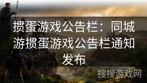 掼蛋游戏公告栏：同城游掼蛋游戏公告栏通知发布