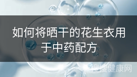 如何将晒干的花生衣用于中药配方