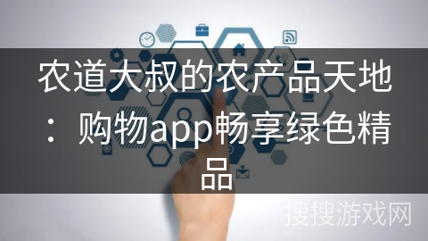农道大叔的农产品天地：购物app畅享绿色精品