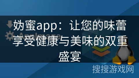 妫蜜app：让您的味蕾享受健康与美味的双重盛宴