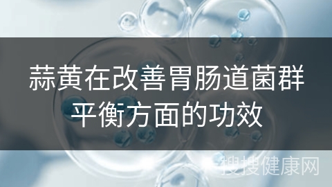 蒜黄在改善胃肠道菌群平衡方面的功效