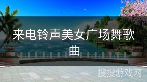 来电铃声美女广场舞歌曲