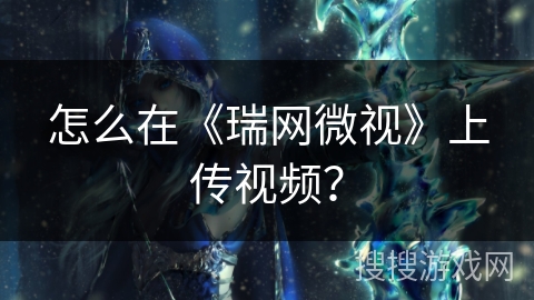 怎么在《瑞网微视》上传视频? 怎么在《瑞网微视》上传视频?