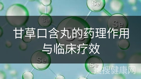 甘草口含丸的药理作用与临床疗效