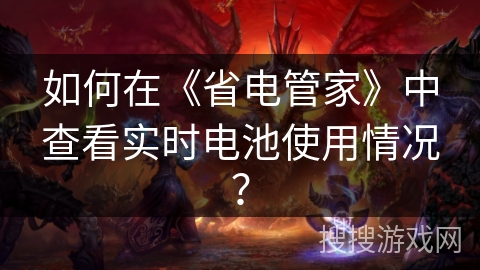 如何在《省电管家》中查看实时电池使用情况？