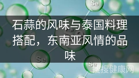 石蒜的风味与泰国料理搭配，东南亚风情的品味