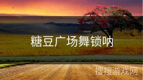 糖豆广场舞锁呐 糖豆广场舞锁呐