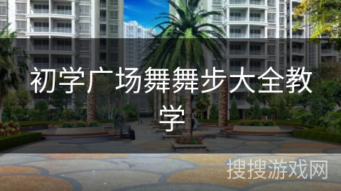 初学广场舞舞步大全教学 初学广场舞舞步大全教学