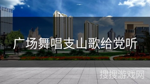 广场舞唱支山歌给党听