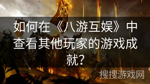 如何在《八游互娱》中查看其他玩家的游戏成就？