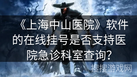 《上海中山医院》软件的在线挂号是否支持医院急诊科室查询？