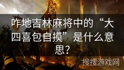咋地吉林麻将中的“大四喜包自摸”是什么意思? 咋地吉林麻将中的“大四喜包自摸”是什么意思?