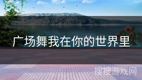 广场舞我在你的世界里 广场舞我在你的世界里