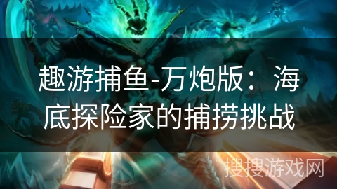 趣游捕鱼-万炮版：海底探险家的捕捞挑战