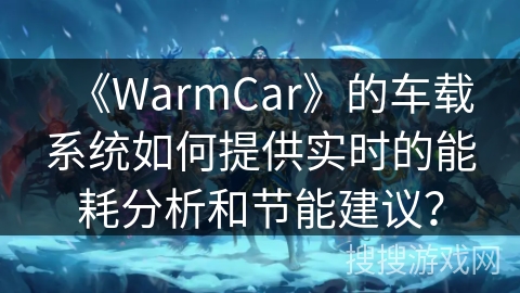 《WarmCar》的车载系统如何提供实时的能耗分析和节能建议？