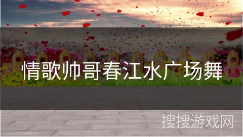 情歌帅哥春江水广场舞