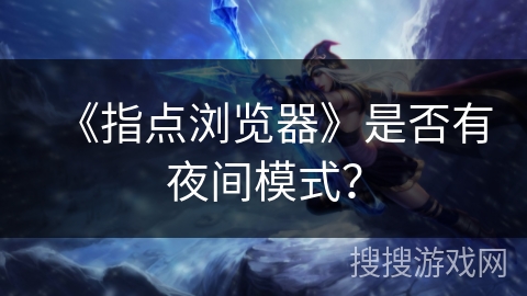 《指点浏览器》是否有夜间模式? 《指点浏览器》是否有夜间模式?