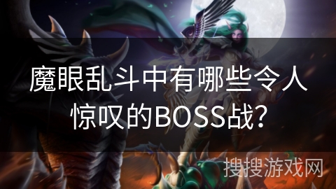 魔眼乱斗中有哪些令人惊叹的BOSS战? 魔眼乱斗中有哪些令人惊叹的BOSS战?