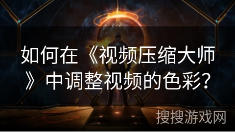 如何在《视频压缩大师》中调整视频的色彩? 如何在《视频压缩大师》中调整视频的色彩?