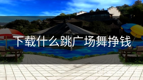 下载什么跳广场舞挣钱