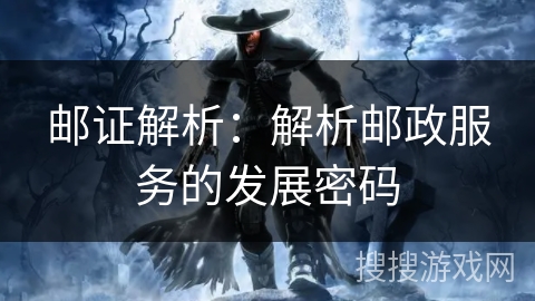 邮证解析:解析邮政服务的发展密码 邮证解析:解析邮政服务的发展密码