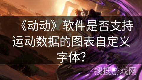 《动动》软件是否支持运动数据的图表自定义字体？