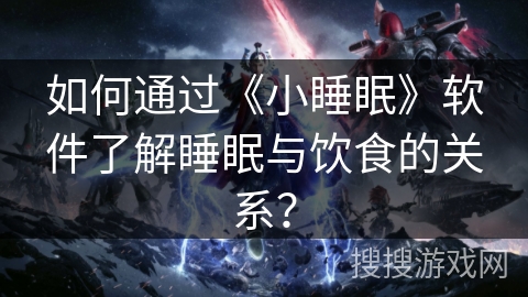 如何通过《小睡眠》软件了解睡眠与饮食的关系？