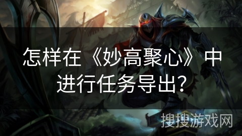 怎样在《妙高聚心》中进行任务导出？