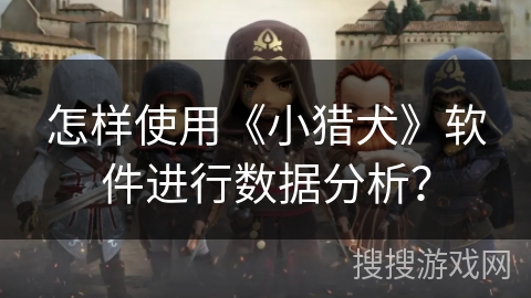 怎样使用《小猎犬》软件进行数据分析? 怎样使用《小猎犬》软件进行数据分析?