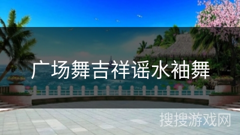 广场舞吉祥谣水袖舞