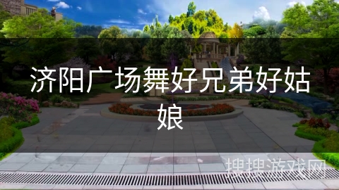 济阳广场舞好兄弟好姑娘 济阳广场舞好兄弟好姑娘