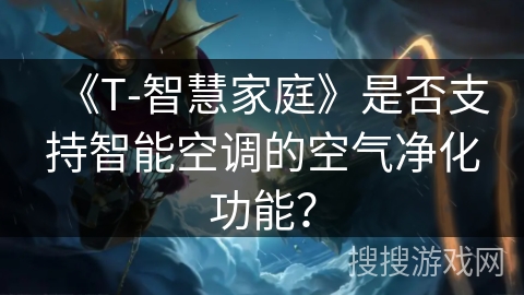 《T-智慧家庭》是否支持智能空调的空气净化功能？