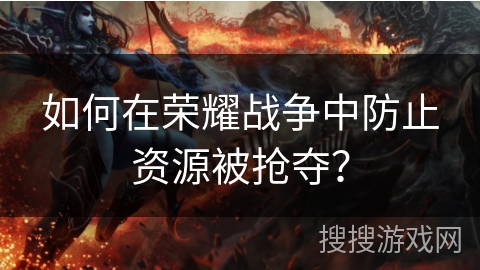 如何在荣耀战争中防止资源被抢夺？