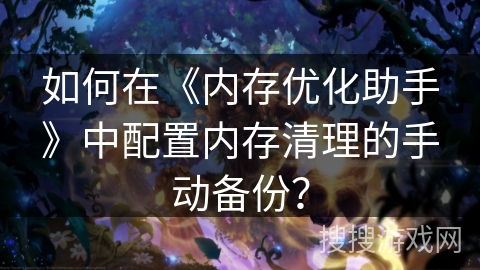 如何在《内存优化助手》中配置内存清理的手动备份？